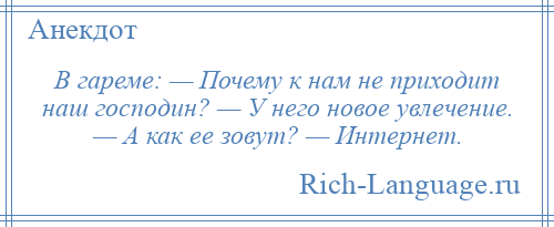 
    В гареме: — Почему к нам не приходит наш господин? — У него новое увлечение. — А как ее зовут? — Интернет.