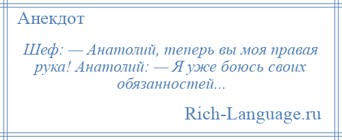 
    Шеф: — Анатолий, теперь вы моя правая рука! Анатолий: — Я уже боюсь своих обязанностей...