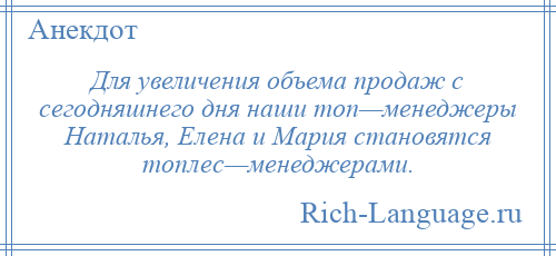 
    Для увеличения объема продаж с сегодняшнего дня наши топ—менеджеры Наталья, Елена и Мария становятся топлес—менеджерами.
