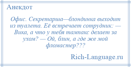 
    Офис. Секретарша—блондинка выходит из туалета. Её встречает сотрудник: — Вика, а что у тебя тампакс делает за ухом? — Ой, блин, а где же мой фломастер???