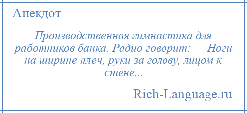 
    Производственная гимнастика для работников банка. Радио говорит: — Ноги на ширине плеч, руки за голову, лицом к стене...