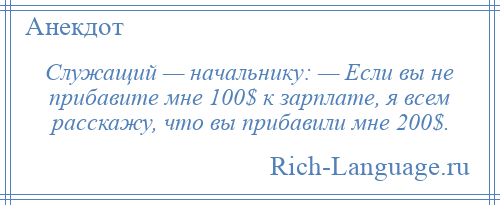 
    Служащий — начальнику: — Если вы не прибавите мне 100$ к зарплате, я всем расскажу, что вы прибавили мне 200$.