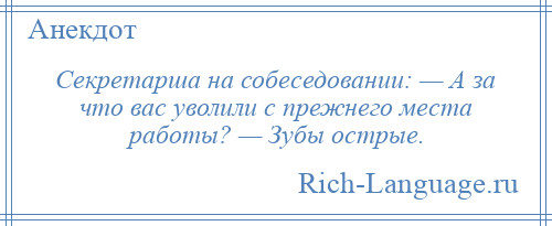 
    Секретарша на собеседовании: — А за что вас уволили с прежнего места работы? — Зубы острые.