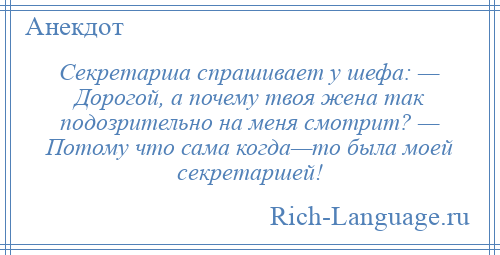 
    Секретарша спрашивает у шефа: — Дорогой, а почему твоя жена так подозрительно на меня смотрит? — Потому что сама когда—то была моей секретаршей!