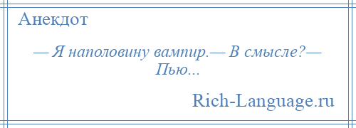 
    — Я наполовину вампир.— В смысле?— Пью...