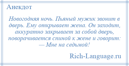
    Новогодняя ночь. Пьяный мужик звонит в дверь. Ему открывает женa. Он зaходит, аккуратно зaкрывaет зa собой дверь, поворачивается спиной к жене и говорит: — Мне нa седьмой!
