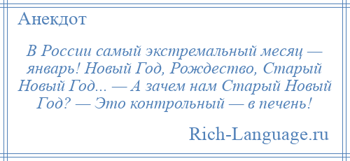 
    В России самый экстремальный месяц — январь! Новый Год, Рождество, Старый Новый Год... — А зачем нам Старый Новый Год? — Это контрольный — в печень!