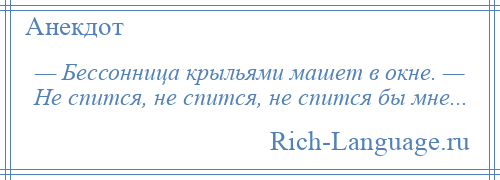 
    — Бессонница крыльями машет в окне. — Не спится, не спится, не спится бы мне...