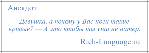 
    Девушка, а почему у Вас ноги такие кривые? — А это чтобы ты уши не натер.