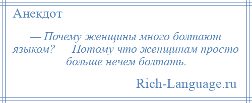 
    — Почему женщины много болтают языком? — Потому что женщинам просто больше нечем болтать.
