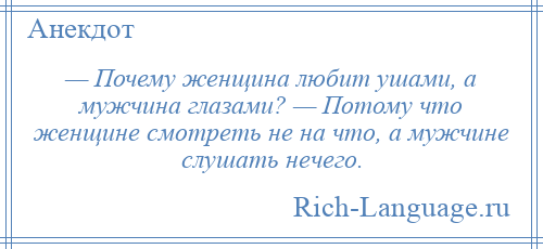 
    — Почему женщина любит ушами, а мужчина глазами? — Потому что женщине смотреть не на что, а мужчине слушать нечего.