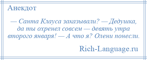 
    — Санта Клауса заказывали? — Дедушка, да ты охренел совсем — девять утра второго января! — А что я? Олени понесли.