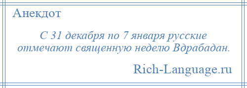 
    С 31 декабря по 7 января русские отмечают священную неделю Вдрабадан.