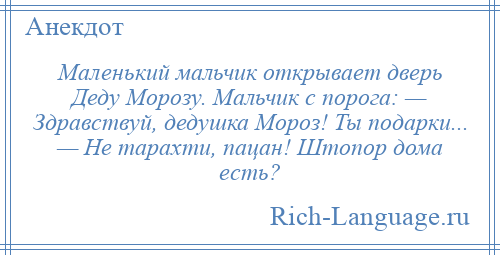 
    Маленький мальчик открывает дверь Деду Морозу. Мальчик с порога: — Здравствуй, дедушка Мороз! Ты подарки... — Не тарахти, пацан! Штопор дома есть?