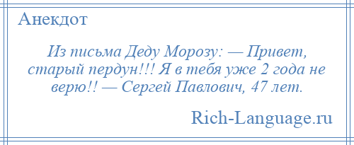 
    Из письма Деду Морозу: — Привет, старый пердун!!! Я в тебя уже 2 года не верю!! — Сергей Павлович, 47 лет.