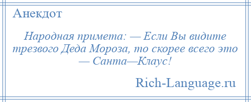 
    Народная примета: — Если Вы видите трезвого Деда Мороза, то скорее всего это — Санта—Клаус!