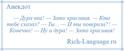 
    — Дура ты! — Зато красивая. — Кто тебе сказал? — Ты... — И ты поверила?! — Конечно! — Ну и дура! — Зато красивая!