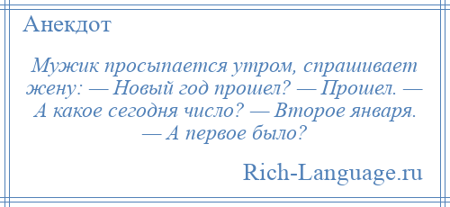 
    Мужик просыпается утром, спрашивает жену: — Новый год прошел? — Прошел. — А какое сегодня число? — Второе января. — А первое было?