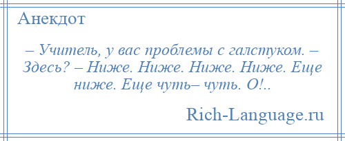 
    – Учитель, у вас проблемы с галстуком. – Здесь? – Ниже. Ниже. Ниже. Ниже. Еще ниже. Еще чуть– чуть. О!..