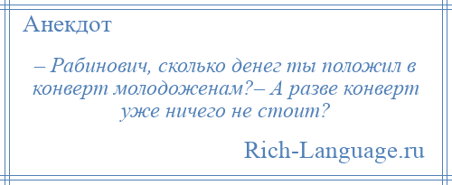 
    – Рабинович, сколько денег ты положил в конверт молодоженам?– А разве конверт уже ничего не стоит?