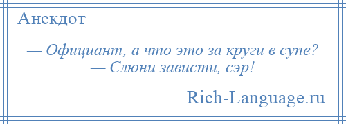 
    — Официант, а что это за круги в супе? — Слюни зависти, сэр!