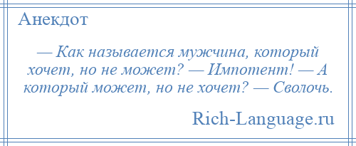 
    — Как называется мужчина, который хочет, но не может? — Импотент! — А который может, но не хочет? — Сволочь.