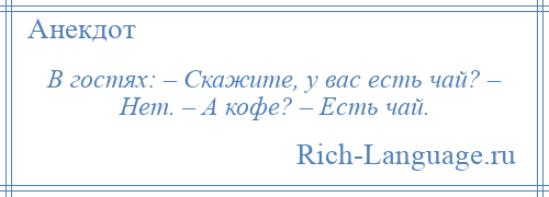 
    В гостях: – Скажите, у вас есть чай? – Нет. – А кофе? – Есть чай.