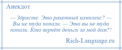 
    — Здрасте. Это ракетный комплекс? — Вы не туда попали. — Это вы не туда попали. Кто вернёт деньги за мой дом?!