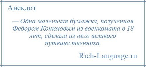 
    — Одна маленькая бумажка, полученная Федором Конюховым из военкомата в 18 лет, сделала из него великого путешественника.