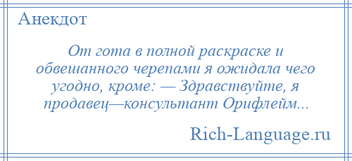 
    От гота в полной раскраске и обвешанного черепами я ожидала чего угодно, кроме: — Здравствуйте, я продавец—консультант Орифлейм...