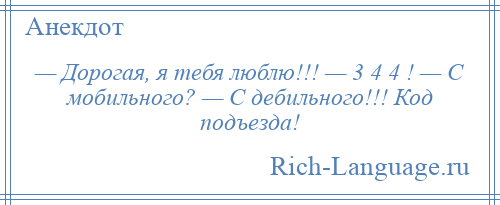 
    — Дорогая, я тебя люблю!!! — 3 4 4 ! — С мобильного? — С дебильного!!! Код подъезда!