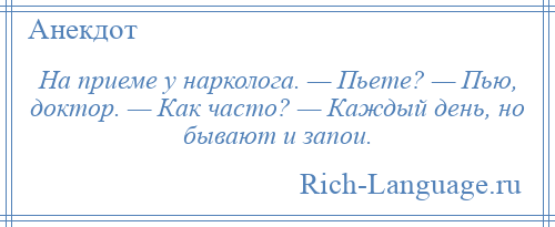 
    Hа приеме у нарколога. — Пьете? — Пью, доктор. — Как часто? — Каждый день, но бывают и запои.