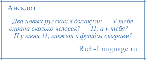 
    Два новых русских в джакузи: — У тебя охрана сколько человек? — 11, а у тебя? — И у меня 11, может в футбол сыграем?