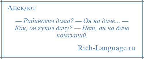 
    — Рабинович дома? — Он на даче... — Как, он купил дачу? — Нет, он на даче показаний.