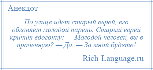 
    По улице идет старый еврей, его обгоняет молодой парень. Старый еврей кричит вдогонку: — Молодой человек, вы в прачечную? — Да. — За мной будете!
