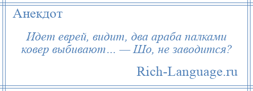 
    Идет еврей, видит, два араба палками ковер выбивают… — Шо, не заводится?