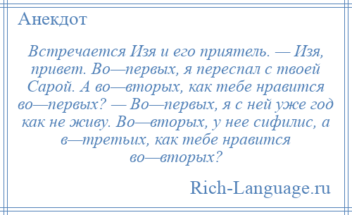 
    Встречается Изя и его приятель. — Изя, привет. Во—первых, я переспал с твоей Сарой. А во—вторых, как тебе нравится во—первых? — Во—первых, я с ней уже год как не живу. Во—вторых, у нее сифилис, а в—третьих, как тебе нравится во—вторых?