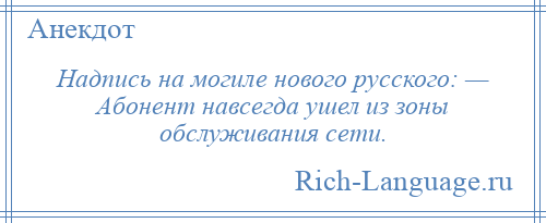 
    Надпись на могиле нового русского: — Абонент навсегда ушел из зоны обслуживания сети.