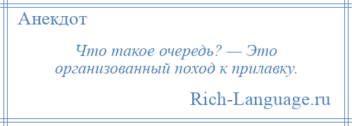 
    Что такое очередь? — Это организованный поход к прилавку.