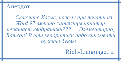 
    — Скажите Холмс, почему пpи печати из Word 97 вместо кириллицы принтер печатает квадратики??? — Элементарно, Ватсон! В эти квадратики надо вписывать русские буквы...