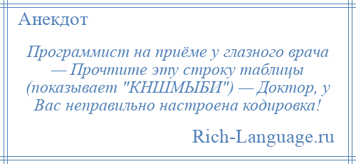 
    Программист на приёме у глазного врача — Прочтите эту строку таблицы (показывает КНШМЫБИ ) — Доктор, у Вас неправильно настроена кодировка!