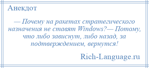 
    — Почему на ракетах стратегического назначения не ставят Windows?— Потому, что либо зависнут, либо назад, за подтверждением, вернутся!