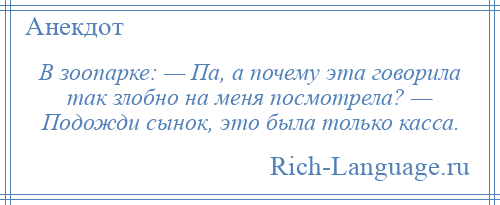 
    В зоопарке: — Па, а почему эта говорила так злобно на меня посмотрела? — Подожди сынок, это была только касса.
