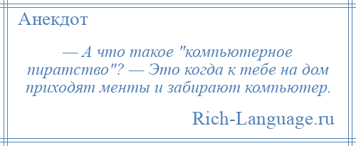 
    — А что такое компьютерное пиратство ? — Это когда к тебе на дом приходят менты и забирают компьютер.