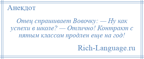 
    Отец спpашивает Вовочку: — Hy как успехи в школе? — Отлично! Контракт с пятым классом продлен еще на год!