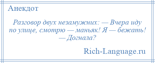 
    Разговор двух незамужних: — Вчера иду по улице, смотрю — маньяк! Я — бежать! — Догнала?