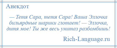 
    — Тетя Сара, тетя Сара! Ваша Эллочка бильярдные шарики глотает! — Эллочка, дитя мое! Ты же весь унитаз разбомбишь!