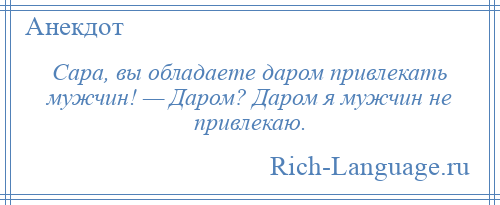 
    Сара, вы обладаете даром привлекать мужчин! — Даром? Даром я мужчин не привлекаю.
