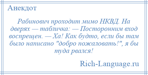 
    Рабинович проходит мимо НКВД. На дверях — табличка: — Посторонним вход воспрещен. — Ха! Как будто, если бы там было написано добро пожаловать! , я бы туда рвался!