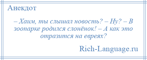 
    – Хаим, ты слышал новость? – Ну? – В зоопарке родился слонёнок! – А как это отразится на евреях?
